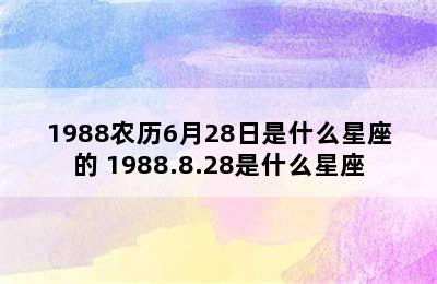 1988农历6月28日是什么星座的 1988.8.28是什么星座